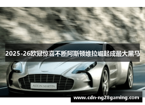 2025-26欧冠惊喜不断阿斯顿维拉崛起成最大黑马